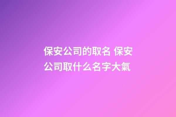 保安公司的取名 保安公司取什么名字大氣-第1張-公司起名-玄機派